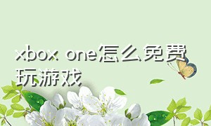 xbox one怎么免费玩游戏