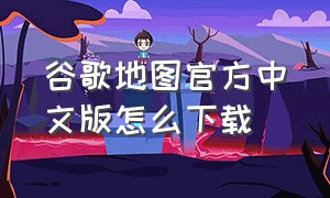 谷歌地图官方中文版怎么下载