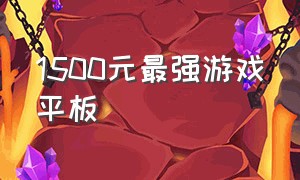 1500元最强游戏平板（1500元以内游戏平板推荐）