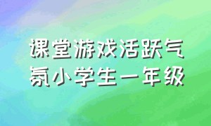 课堂游戏活跃气氛小学生一年级