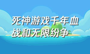 死神游戏千年血战和无限纷争（死神游戏千年血战和无限纷争哪个好看）