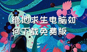 绝地求生电脑如何下载免费版