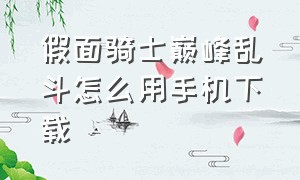 假面骑士巅峰乱斗怎么用手机下载