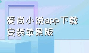 爱尚小说app下载安装苹果版（爱尚小说app最新官方下载苹果手机）