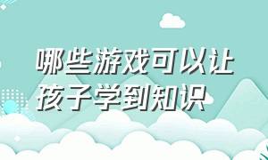 哪些游戏可以让孩子学到知识