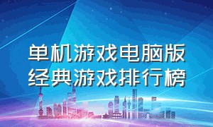 单机游戏电脑版经典游戏排行榜