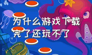 为什么游戏下载完了还玩不了（游戏下载好了 运行不了 为什么）