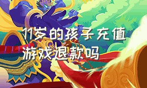 11岁的孩子充值游戏退款吗（16岁孩子充值游戏怎么申请退款）