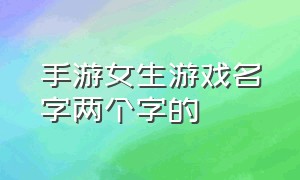 手游女生游戏名字两个字的