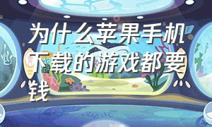 为什么苹果手机下载的游戏都要钱（苹果下载游戏怎么要收费呢）