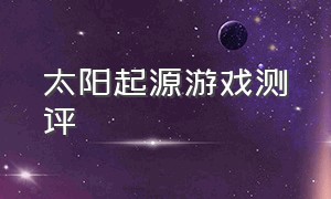 太阳起源游戏测评