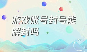 游戏账号封号能解封吗（游戏账号解封）