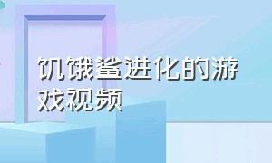 饥饿鲨进化的游戏视频