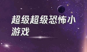 超级超级恐怖小游戏