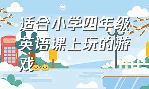 适合小学四年级英语课上玩的游戏