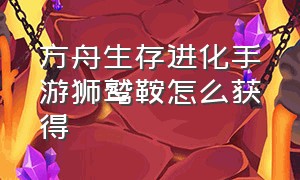 方舟生存进化手游狮鹫鞍怎么获得（方舟生存进化手游怎么得狮鹫饲料）