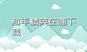 和平精英在哪下载