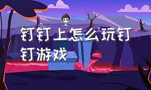 钉钉上怎么玩钉钉游戏