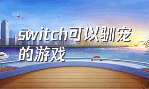 switch可以驯宠的游戏