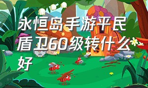 永恒岛手游平民盾卫60级转什么好