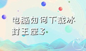 电脑如何下载冰封王座3