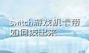 switch游戏机卡带如何拔出来（switch游戏卡带怎么拔出来）