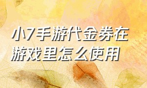 小7手游代金券在游戏里怎么使用