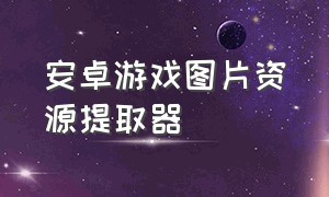 安卓游戏图片资源提取器