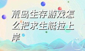 荒岛生存游戏怎么把求生艇拉上岸