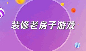 装修老房子游戏