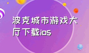 波克城市游戏大厅下载ios