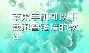 苹果手机可以下载迅雷链接的软件（苹果手机可以下载迅雷了吗）