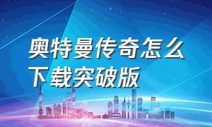 奥特曼传奇怎么下载突破版