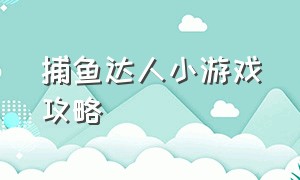 捕鱼达人小游戏攻略（捕鱼达人游戏秘籍大全）