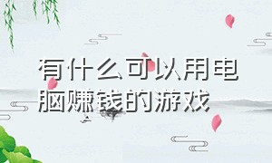 有什么可以用电脑赚钱的游戏