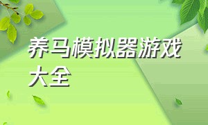 养马模拟器游戏大全（养马模拟器游戏大全攻略）