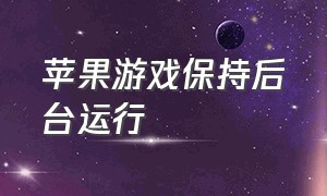 苹果游戏保持后台运行