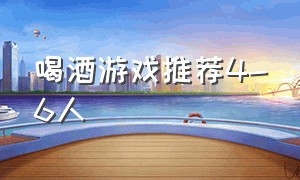 喝酒游戏推荐4-6人（喝酒的游戏最新玩法四人）