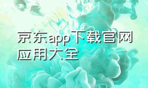 京东app下载官网应用大全（京东app下载免费安装官网最新版）