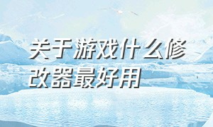 关于游戏什么修改器最好用（游戏官方推荐的修改器）