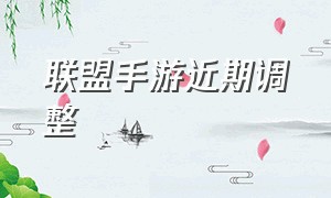 联盟手游近期调整（联盟手游近期调整公告）