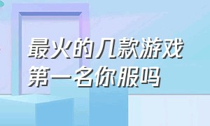 最火的几款游戏第一名你服吗