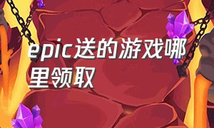 epic送的游戏哪里领取