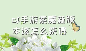 cf手游紫魔新版本该怎么获得