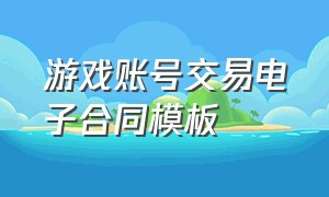 游戏账号交易电子合同模板