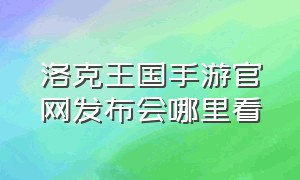 洛克王国手游官网发布会哪里看