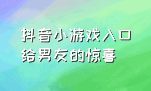 抖音小游戏入口给男友的惊喜