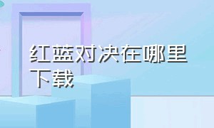 红蓝对决在哪里下载