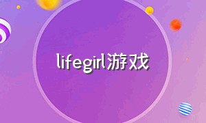 lifegirl游戏（lifegirl游戏下载）
