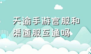 天谕手游官服和渠道服互通吗